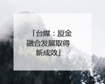 台媒：厦金融合发展取得新成效