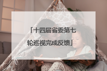 十四届省委第七轮巡视完成反馈