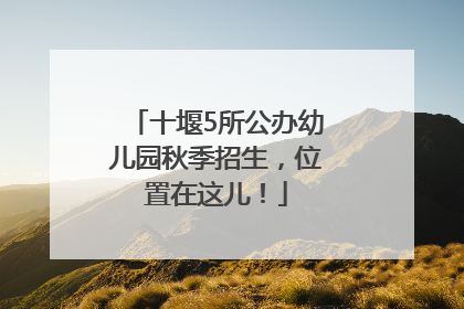 十堰5所公办幼儿园秋季招生，位置在这儿！