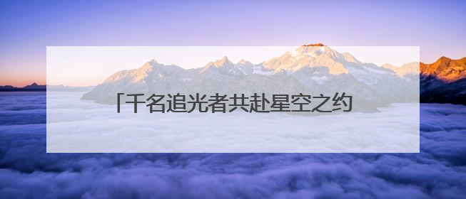 千名追光者共赴星空之约！2025沂蒙山龟蒙景区“夜爬蒙山”活动举行
