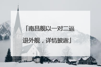 南昌舰以一对二逼退外舰，详情披露