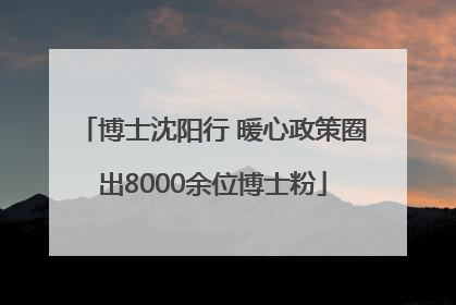 博士沈阳行 暖心政策圈出8000余位博士粉