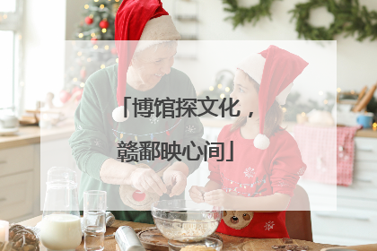 博馆探文化，赣鄱映心间
