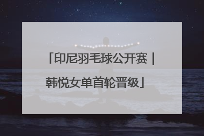 印尼羽毛球公开赛｜韩悦女单首轮晋级