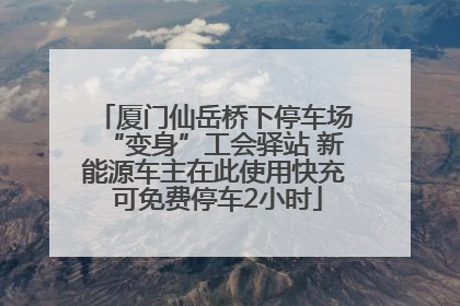 厦门仙岳桥下停车场“变身”工会驿站 新能源车主在此使用快充 可免费停车2小时