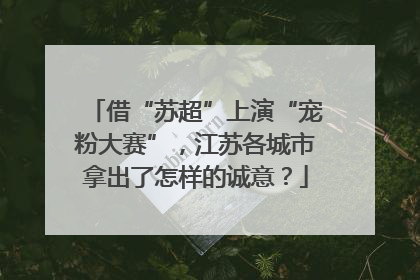借“苏超”上演“宠粉大赛”，江苏各城市拿出了怎样的诚意？