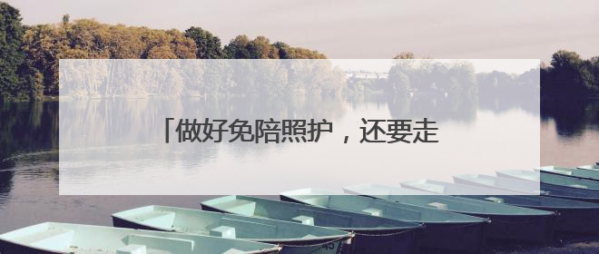 做好免陪照护，还要走好哪几步？（新视野）