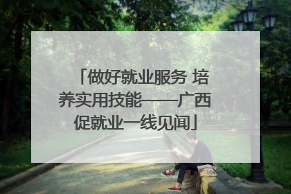 做好就业服务 培养实用技能——广西促就业一线见闻
