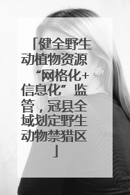健全野生动植物资源“网格化+信息化”监管，冠县全域划定野生动物禁猎区