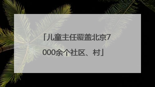 儿童主任覆盖北京7000余个社区、村