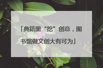典籍里“挖”创意，图书馆做文创大有可为