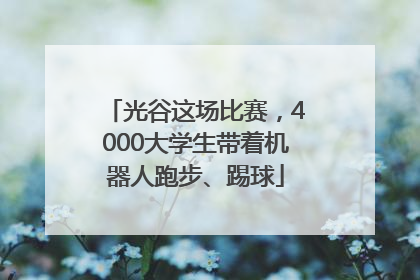 光谷这场比赛，4000大学生带着机器人跑步、踢球