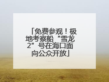 免费参观！极地考察船“雪龙2”号在海口面向公众开放