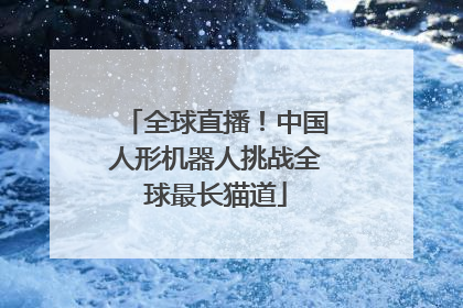 全球直播！中国人形机器人挑战全球最长猫道