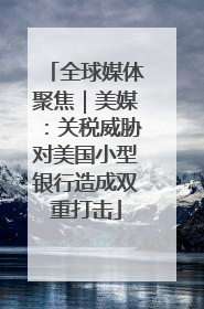 全球媒体聚焦｜美媒：关税威胁对美国小型银行造成双重打击