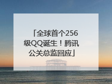 全球首个256级QQ诞生！腾讯公关总监回应