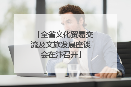 全省文化贸易交流及文旅发展座谈会在汴召开
