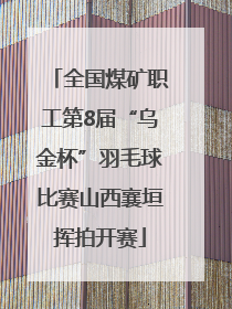 全国煤矿职工第8届“乌金杯”羽毛球比赛山西襄垣挥拍开赛