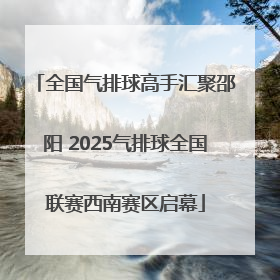 全国气排球高手汇聚邵阳 2025气排球全国联赛西南赛区启幕