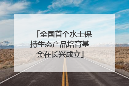 全国首个水土保持生态产品培育基金在长兴成立