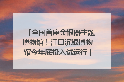 全国首座金银器主题博物馆！江口沉银博物馆今年底投入试运行｜万千气象看四川