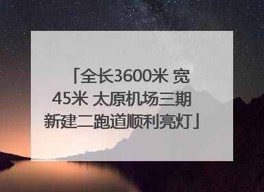全长3600米 宽45米 太原机场三期新建二跑道顺利亮灯
