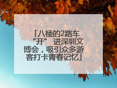 八楼的2路车 “开” 进深圳文博会，吸引众多游客打卡青春记忆