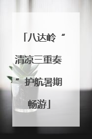 八达岭“清凉三重奏”护航暑期畅游