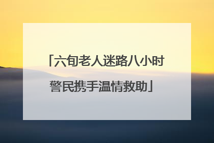 六旬老人迷路八小时 警民携手温情救助