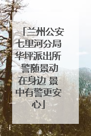 兰州公安七里河分局华坪派出所 警随景动在身边 景中有警更安心