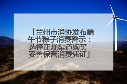 兰州市消协发布端午节粽子消费警示：选择正规渠道购买 妥善保管消费凭证
