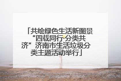 共绘绿色生活新图景 “四载同行·分类共济”济南市生活垃圾分类主题活动举行