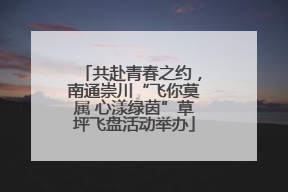 共赴青春之约，南通崇川“飞你莫属 心漾绿茵”草坪飞盘活动举办