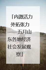 内激活力 外拓张力——五月山东各地经济社会发展观察