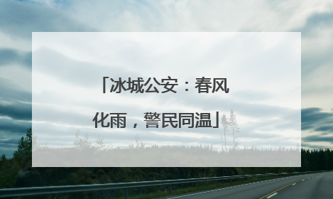 冰城公安：春风化雨，警民同温