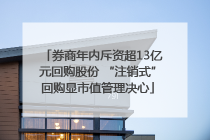 券商年内斥资超13亿元回购股份 “注销式”回购显市值管理决心