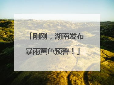 刚刚，湖南发布暴雨黄色预警！