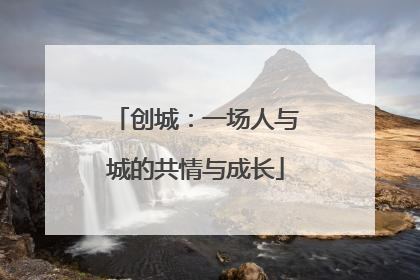 创城：一场人与城的共情与成长