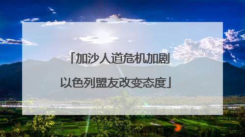 加沙人道危机加剧 以色列盟友改变态度
