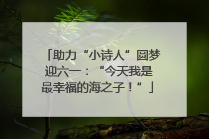 助力“小诗人”圆梦 迎六一：“今天我是最幸福的海之子！”