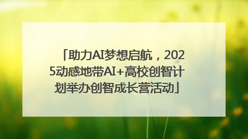 助力AI梦想启航，2025动感地带AI+高校创智计划举办创智成长营活动
