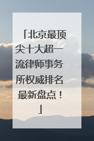 北京最顶尖十大超一流律师事务所权威排名最新盘点！