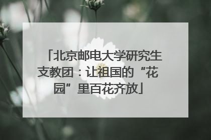 北京邮电大学研究生支教团：让祖国的“花园”里百花齐放