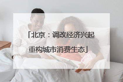 北京：调改经济兴起 重构城市消费生态