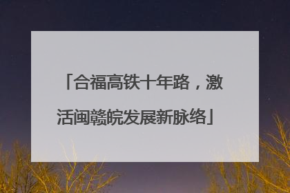 合福高铁十年路，激活闽赣皖发展新脉络