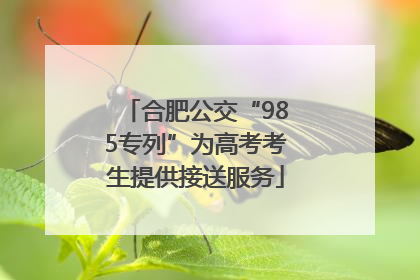 合肥公交“985专列”为高考考生提供接送服务