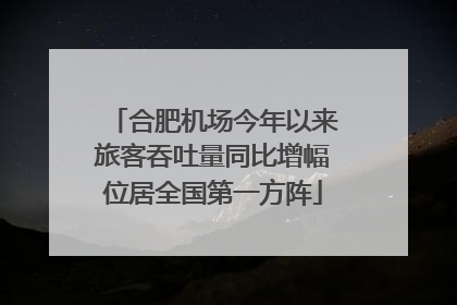 合肥机场今年以来旅客吞吐量同比增幅位居全国第一方阵