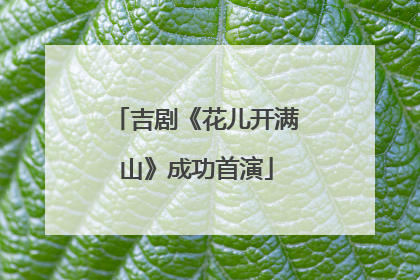 吉剧《花儿开满山》成功首演
