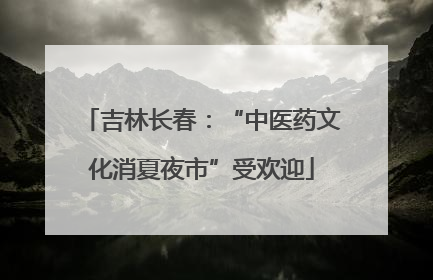 吉林长春：“中医药文化消夏夜市”受欢迎