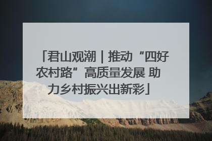 君山观潮｜推动“四好农村路”高质量发展 助力乡村振兴出新彩
